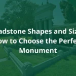 Headstone Shapes and Sizes: How to Choose the Perfect Monument